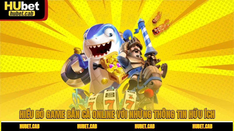 Hiểu rõ game bắn cá online với những thông tin hữu ích