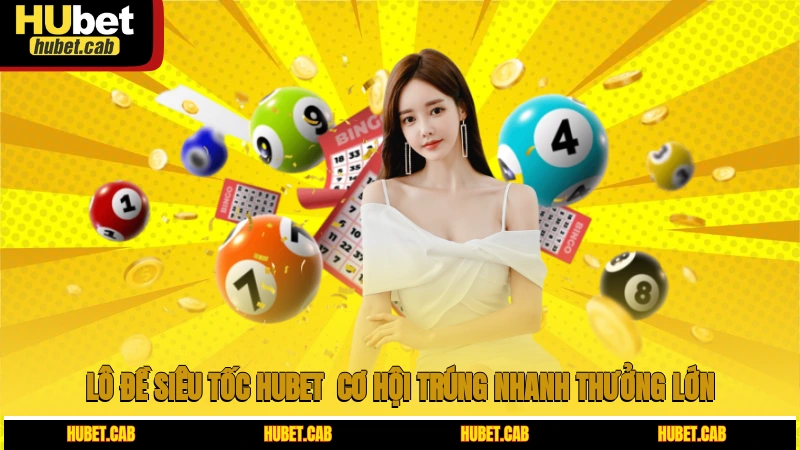 Lô Đề Siêu Tốc HUBET - Cơ Hội Trúng Nhanh, Thưởng Lớn