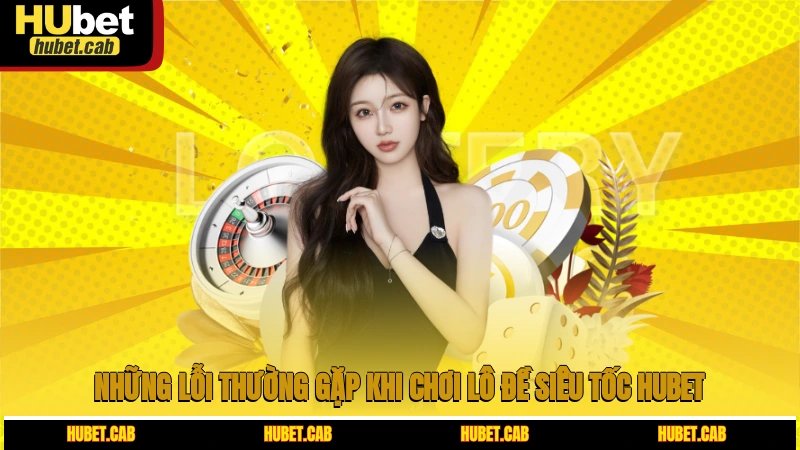 Những lỗi thường gặp khi chơi lô đề siêu tốc HUBET