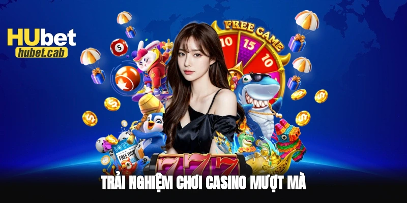 Trải nghiệm chơi Casino mượt mà